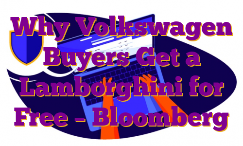 Why Volkswagen Buyers Get a Lamborghini for Free – Bloomberg