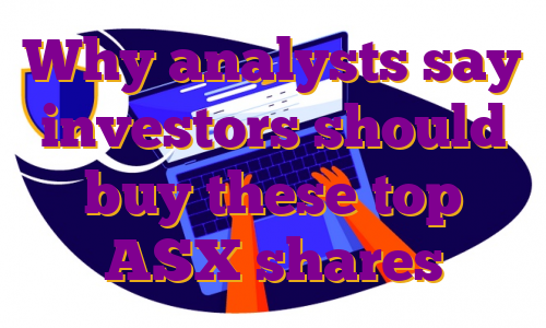 Why analysts say investors should buy these top ASX shares