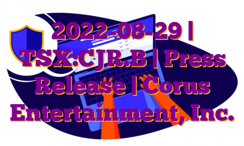 2022-08-29 | TSX:CJR.B | Press Release | Corus Entertainment, Inc.