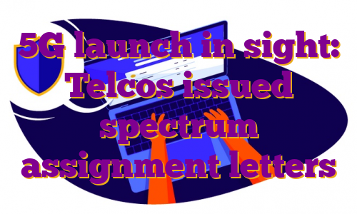 5G launch in sight: Telcos issued spectrum assignment letters
