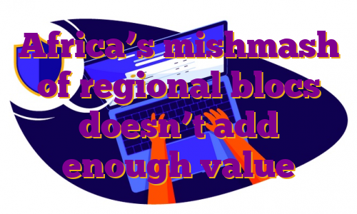 Africa’s mishmash of regional blocs doesn’t add enough value