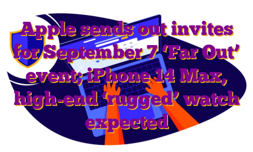 Apple sends out invites for September 7 ‘Far Out’ event; iPhone 14 Max, high-end ‘rugged’ watch expected