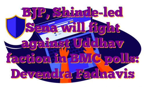 BJP, Shinde-led Sena will fight against Uddhav faction in BMC polls: Devendra Fadnavis