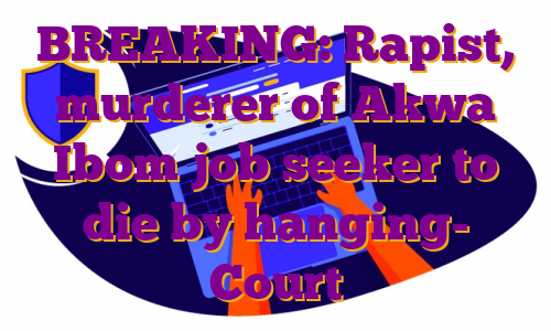 BREAKING: Rapist, murderer of Akwa Ibom job seeker to die by hanging- Court