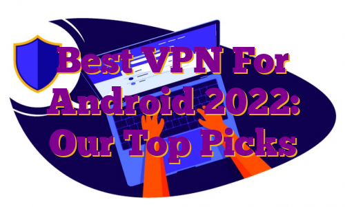 Best VPN For Android 2022: Our Top Picks