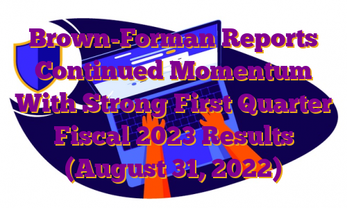 Brown-Forman Reports Continued Momentum With Strong First Quarter Fiscal 2023 Results (August 31, 2022)