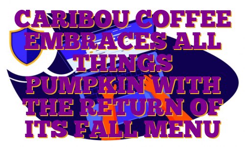 CARIBOU COFFEE EMBRACES ALL THINGS PUMPKIN WITH THE RETURN OF ITS FALL MENU