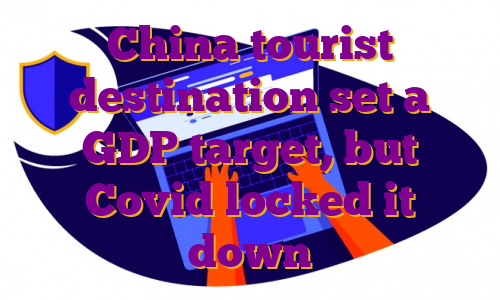 China tourist destination set a GDP target, but Covid locked it down