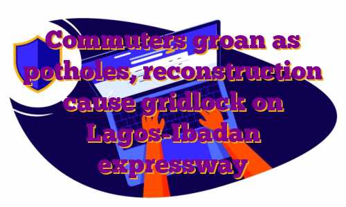 Commuters groan as potholes, reconstruction cause gridlock on Lagos-Ibadan expressway