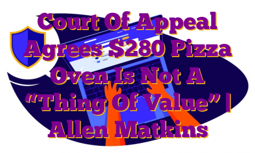 Court Of Appeal Agrees $280 Pizza Oven Is Not A “Thing Of Value” | Allen Matkins