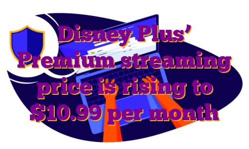 Disney Plus’ Premium streaming price is rising to $10.99 per month