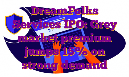 DreamFolks Services IPO: Grey market premium jumps 15% on strong demand