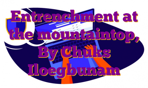 Entrenchment at the mountaintop, By Chuks Iloegbunam