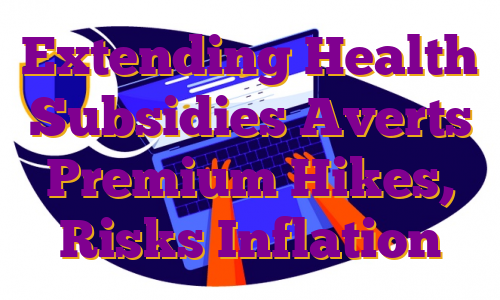 Extending Health Subsidies Averts Premium Hikes, Risks Inflation