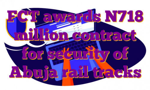 FCT awards N718 million contract for security of Abuja rail tracks