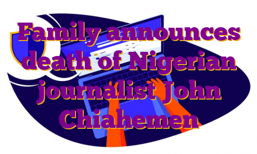 Family announces death of Nigerian journalist John Chiahemen