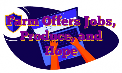 Farm Offers Jobs, Produce, and Hope