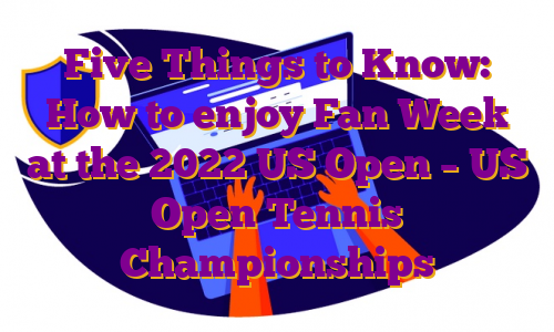 Five Things to Know: How to enjoy Fan Week at the 2022 US Open – US Open Tennis Championships