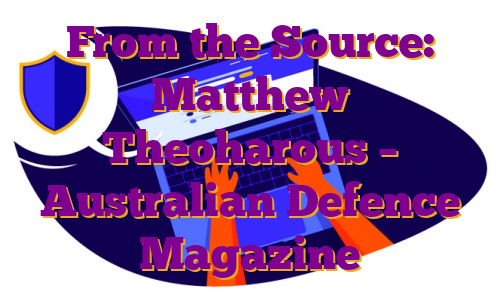From the Source: Matthew Theoharous – Australian Defence Magazine