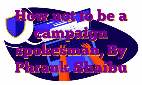 How not to be a campaign spokesman, By Phrank Shaibu