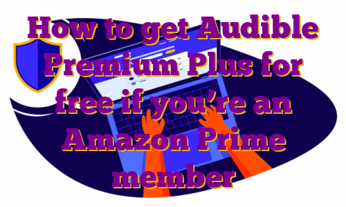 How to get Audible Premium Plus for free if you’re an Amazon Prime member