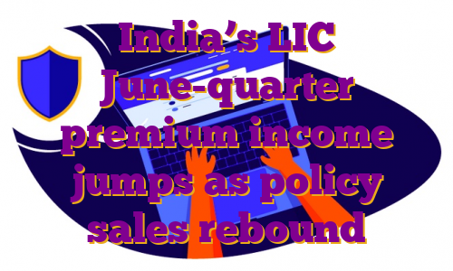 India’s LIC June-quarter premium income jumps as policy sales rebound