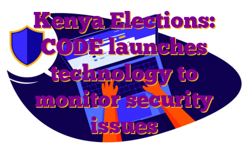Kenya Elections: CODE launches technology to monitor security issues