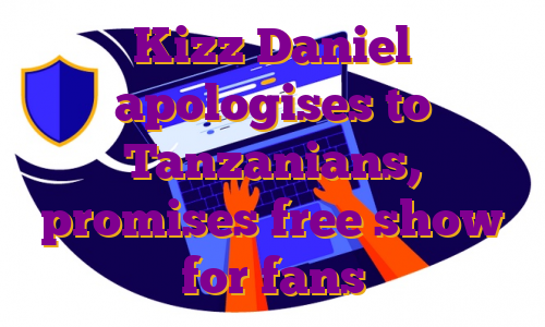 Kizz Daniel apologises to Tanzanians, promises free show for fans