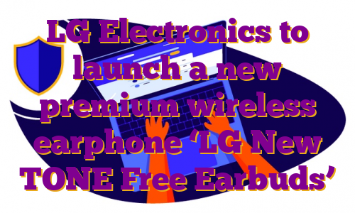 LG Electronics to launch a new premium wireless earphone ‘LG New TONE Free Earbuds’