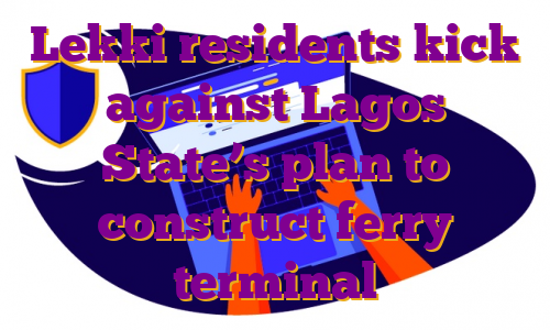 Lekki residents kick against Lagos State’s plan to construct ferry terminal