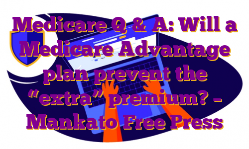 Medicare Q & A: Will a Medicare Advantage plan prevent the “extra” premium? – Mankato Free Press