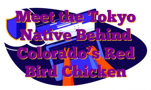 Meet the Tokyo Native Behind Colorado’s Red Bird Chicken