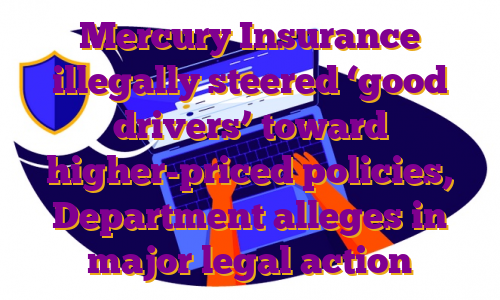 Mercury Insurance illegally steered ‘good drivers’ toward higher-priced policies, Department alleges in major legal action