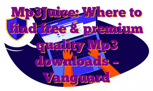 Mp3Juice: Where to find free & premium quality Mp3 downloads – Vanguard