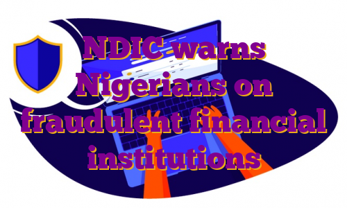 NDIC warns Nigerians on fraudulent financial institutions