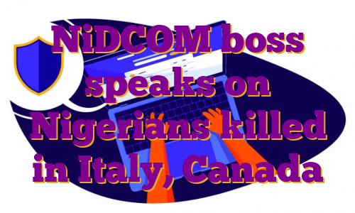 NiDCOM boss speaks on Nigerians killed in Italy, Canada