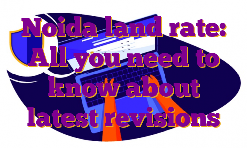 Noida land rate: All you need to know about latest revisions