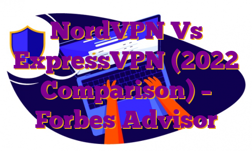NordVPN Vs ExpressVPN (2022 Comparison) – Forbes Advisor