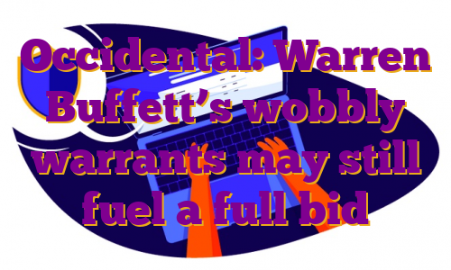 Occidental: Warren Buffett’s wobbly warrants may still fuel a full bid