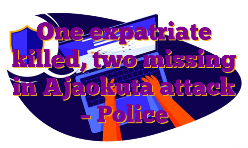One expatriate killed, two missing in Ajaokuta attack – Police