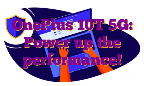 OnePlus 10T 5G: Power up the performance!