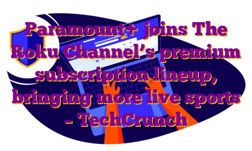 Paramount+ joins The Roku Channel’s premium subscription lineup, bringing more live sports – TechCrunch