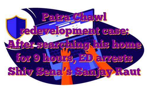 Patra Chawl redevelopment case: After searching his home for 9 hours, ED arrests Shiv Sena’s Sanjay Raut