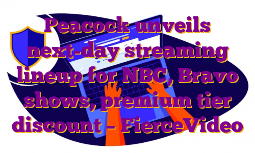 Peacock unveils next-day streaming lineup for NBC, Bravo shows, premium tier discount – FierceVideo