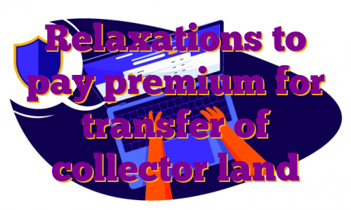 Relaxations to pay premium for transfer of collector land