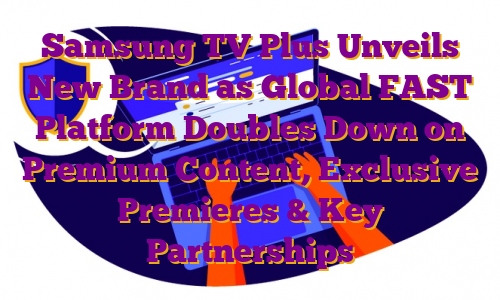 Samsung TV Plus Unveils New Brand as Global FAST Platform Doubles Down on Premium Content, Exclusive Premieres & Key Partnerships