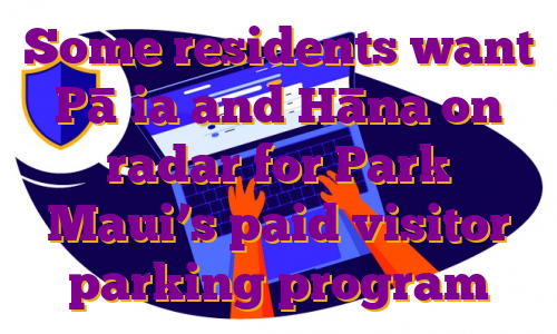 Some residents want Pāʻia and Hāna on radar for Park Maui’s paid visitor parking program
