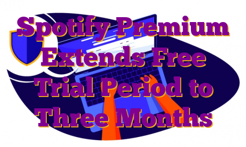 Spotify Premium Extends Free Trial Period to Three Months