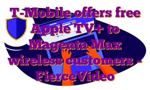 T-Mobile offers free Apple TV+ to Magenta Max wireless customers – FierceVideo