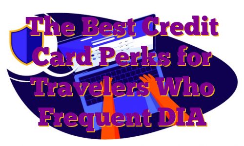 The Best Credit Card Perks for Travelers Who Frequent DIA